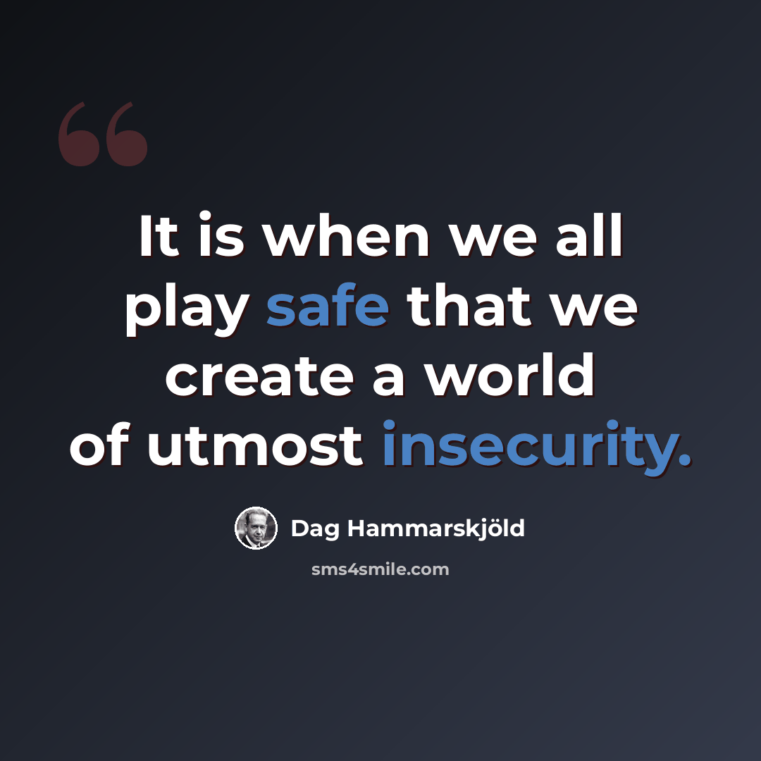 “It is when we all play safe that we create a world of utmost insecurity.” quote by Dag Hammarskjold