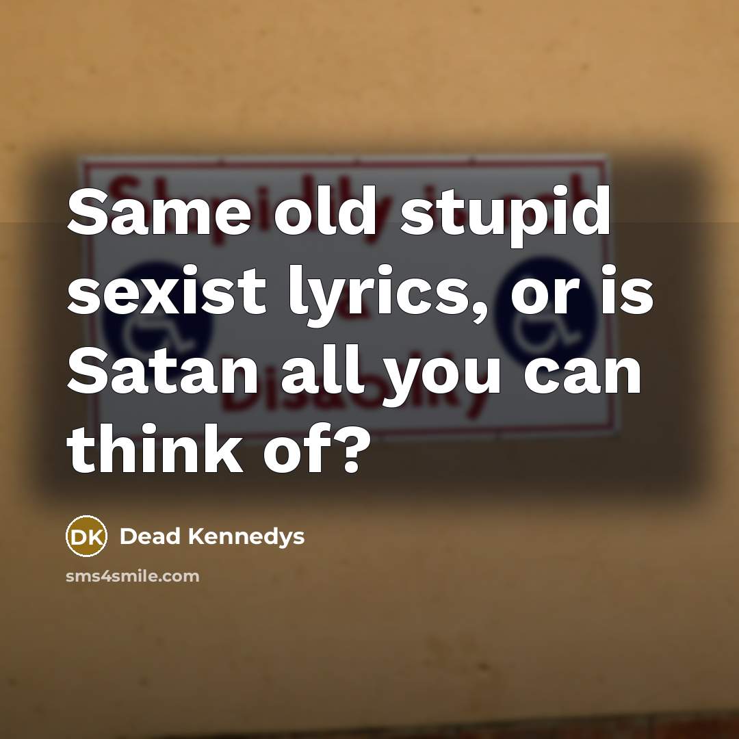 “Same old stupid sexist lyrics, or is Satan all you can think of?” quote by Dead Kennedys