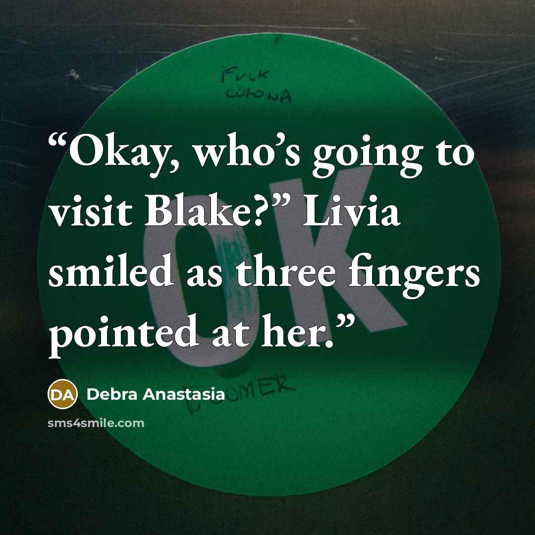 “Okay, who’s going to visit Blake?” Livia smiled as three fingers pointed at her.” quote by Debra Anastasia