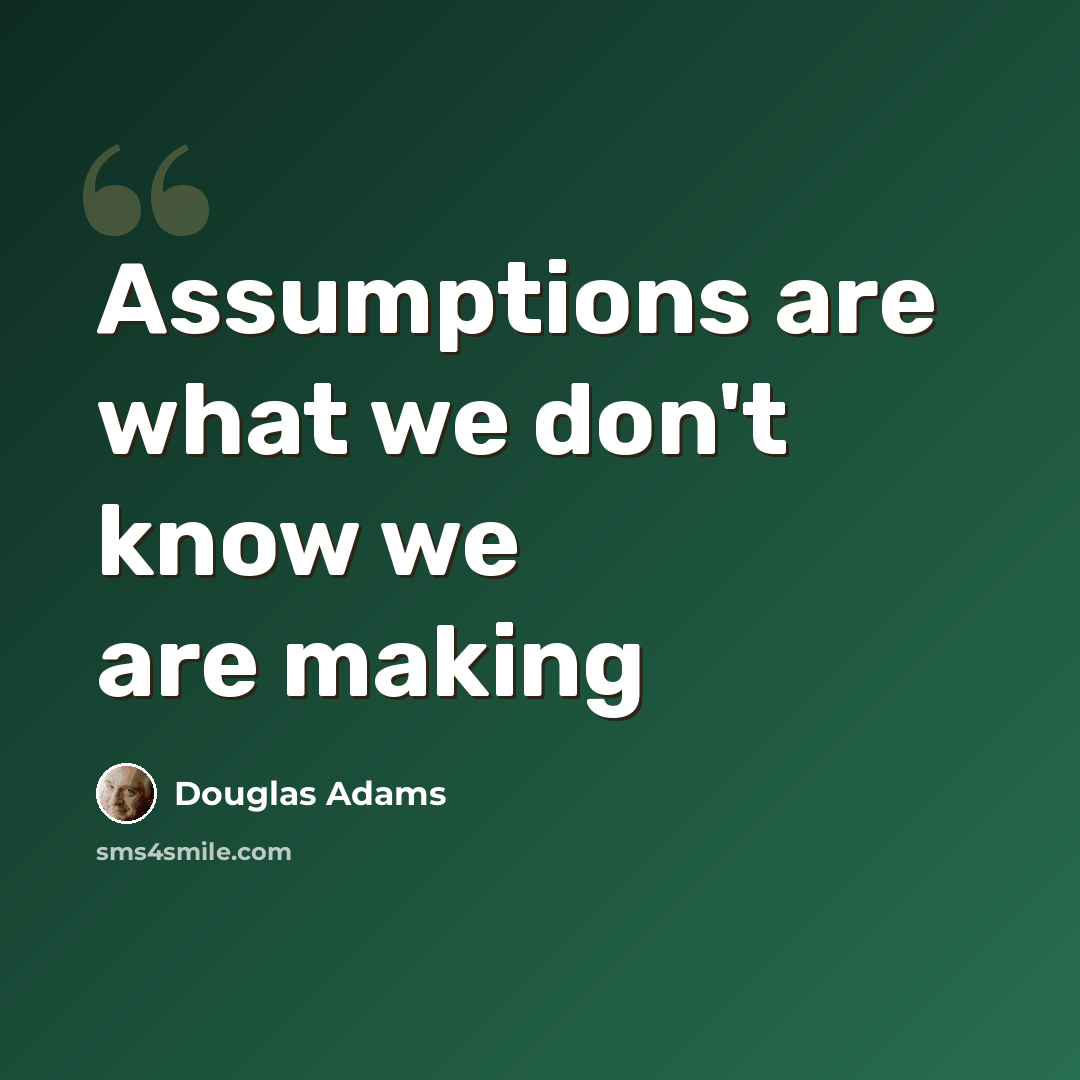 “Assumptions are what we don't know we are making” quote by Douglas Adams