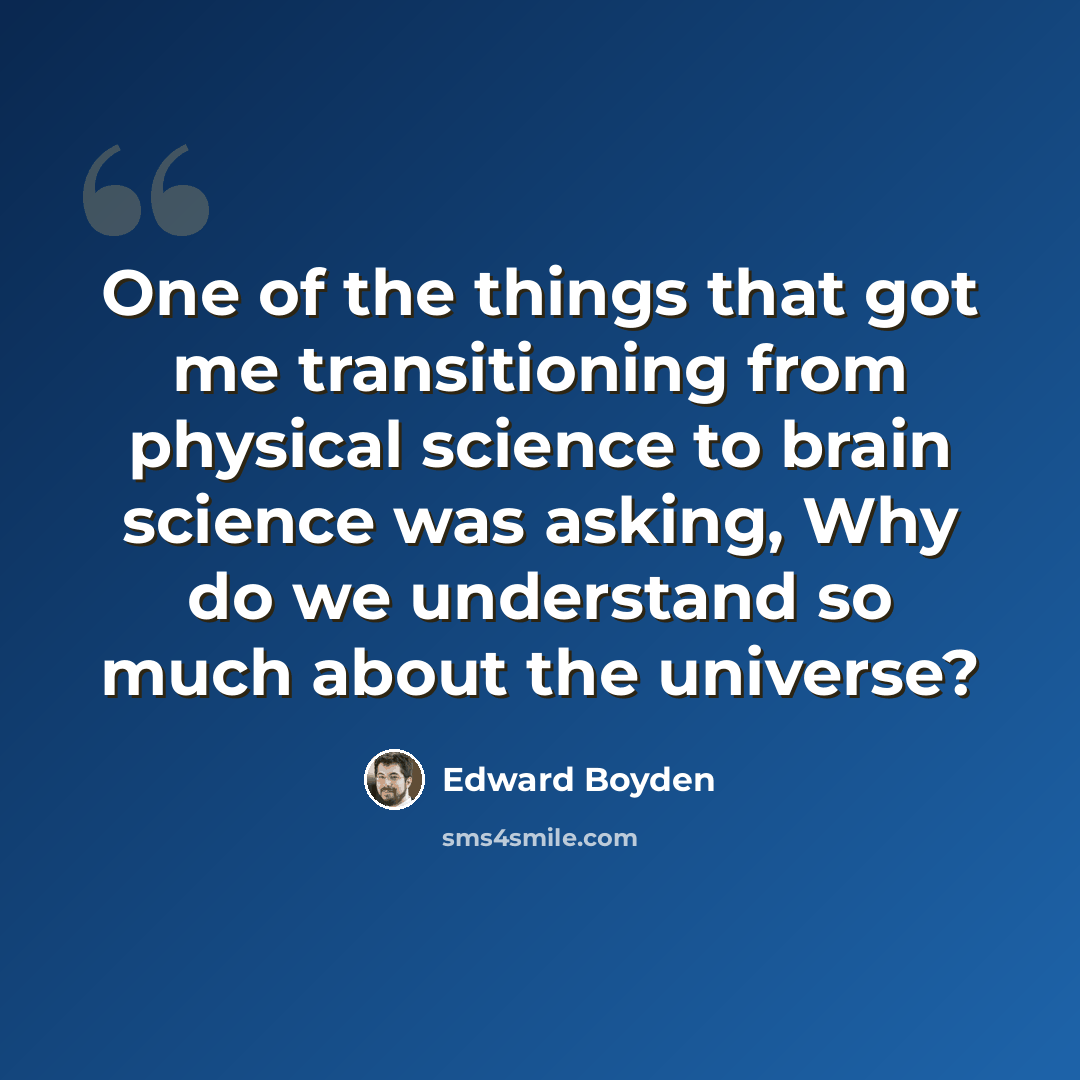 “One of the things that got me transitioning from physical science to brain science was asking, Why do we understand so much about the universe?” quote by Edward Boyden