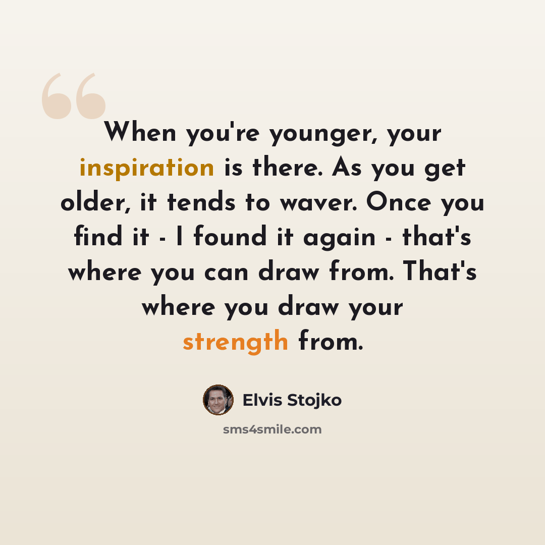 “When you're younger, your inspiration is there. As you get older, it tends to waver. Once you find it - I found it again - that's where you can draw from. That's where you draw your strength from.” quote by Elvis Stojko