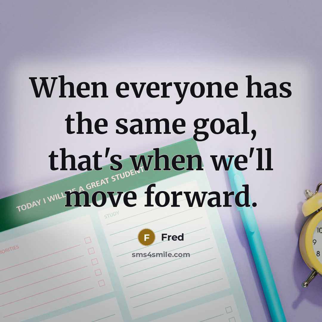 “When everyone has the same goal, that's when we'll move forward.” quote by Fred