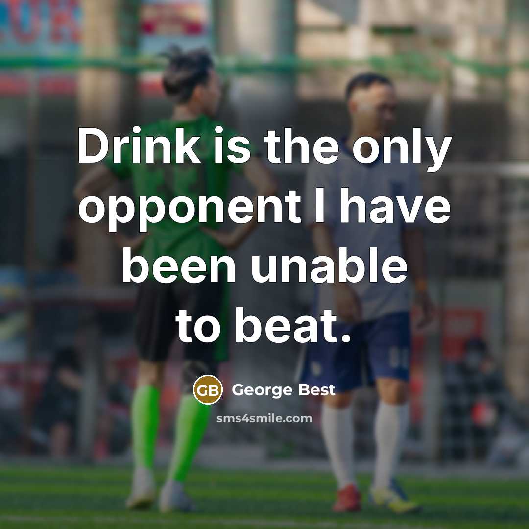 “Drink is the only opponent I have been unable to beat.” quote by George Best