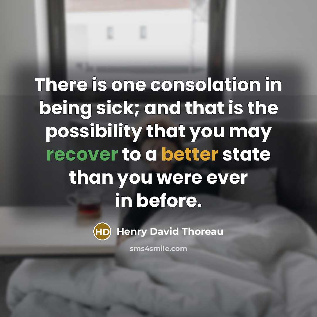 “There is one consolation in being sick; and that is the possibility that you may recover to a better state than you were ever in before.” quote by Henry David Thoreau