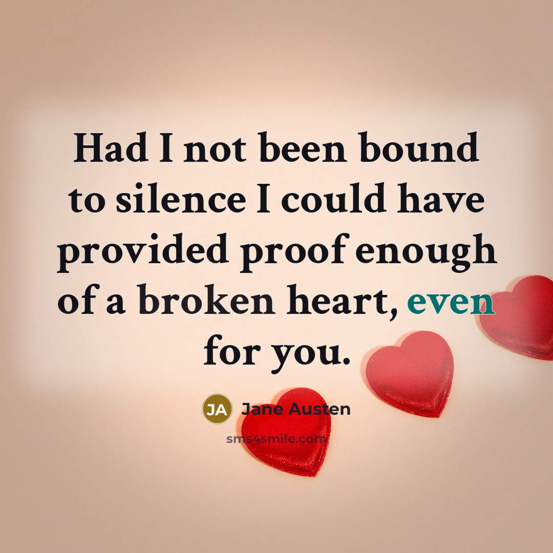 “Had I not been bound to silence I could have provided proof enough of a broken heart, even for you.” quote by Jane Austen