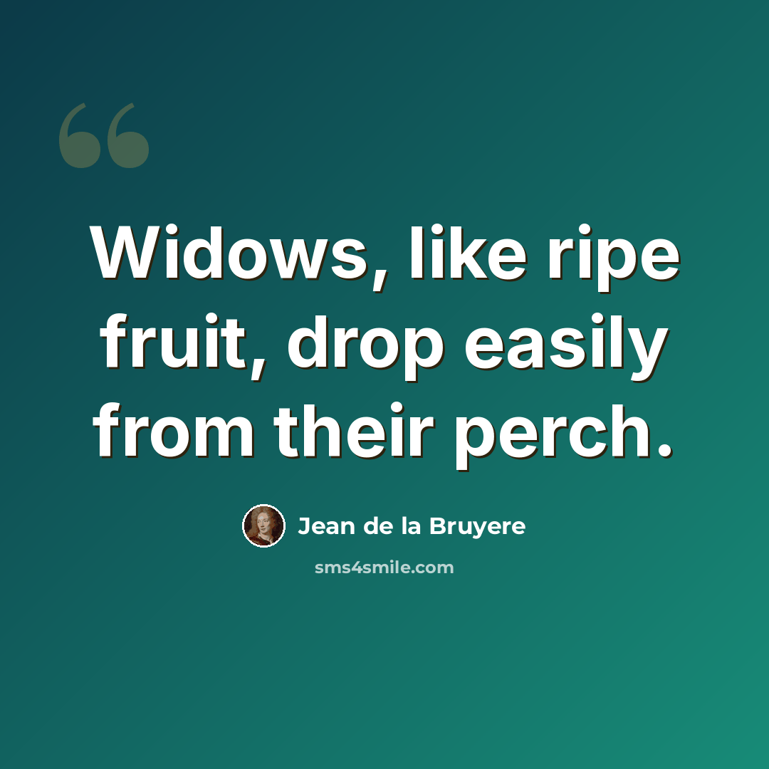 “Widows, like ripe fruit, drop easily from their perch.” quote by Jean de la Bruyere