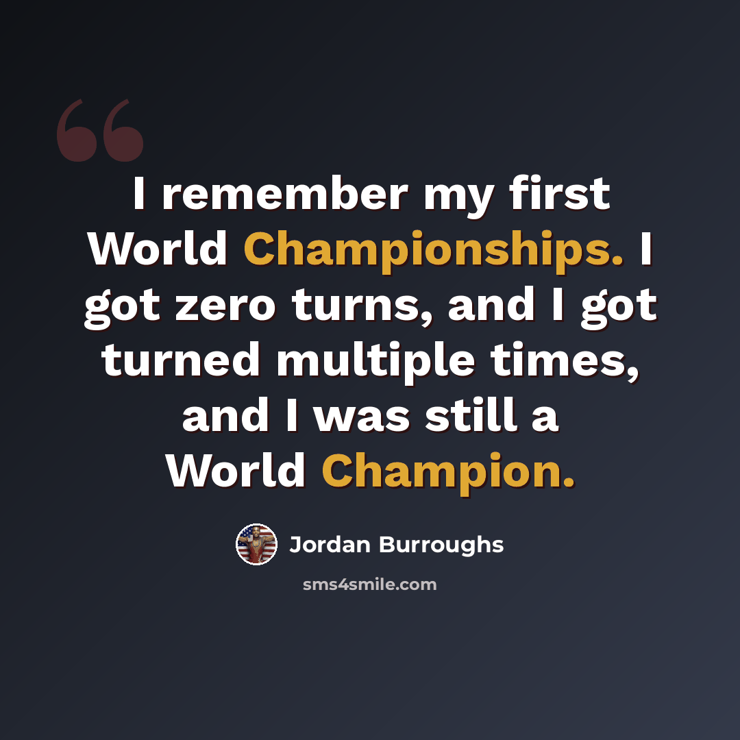“I remember my first World Championships. I got zero turns, and I got turned multiple times, and I was still a World Champion.” quote by Jordan Burroughs