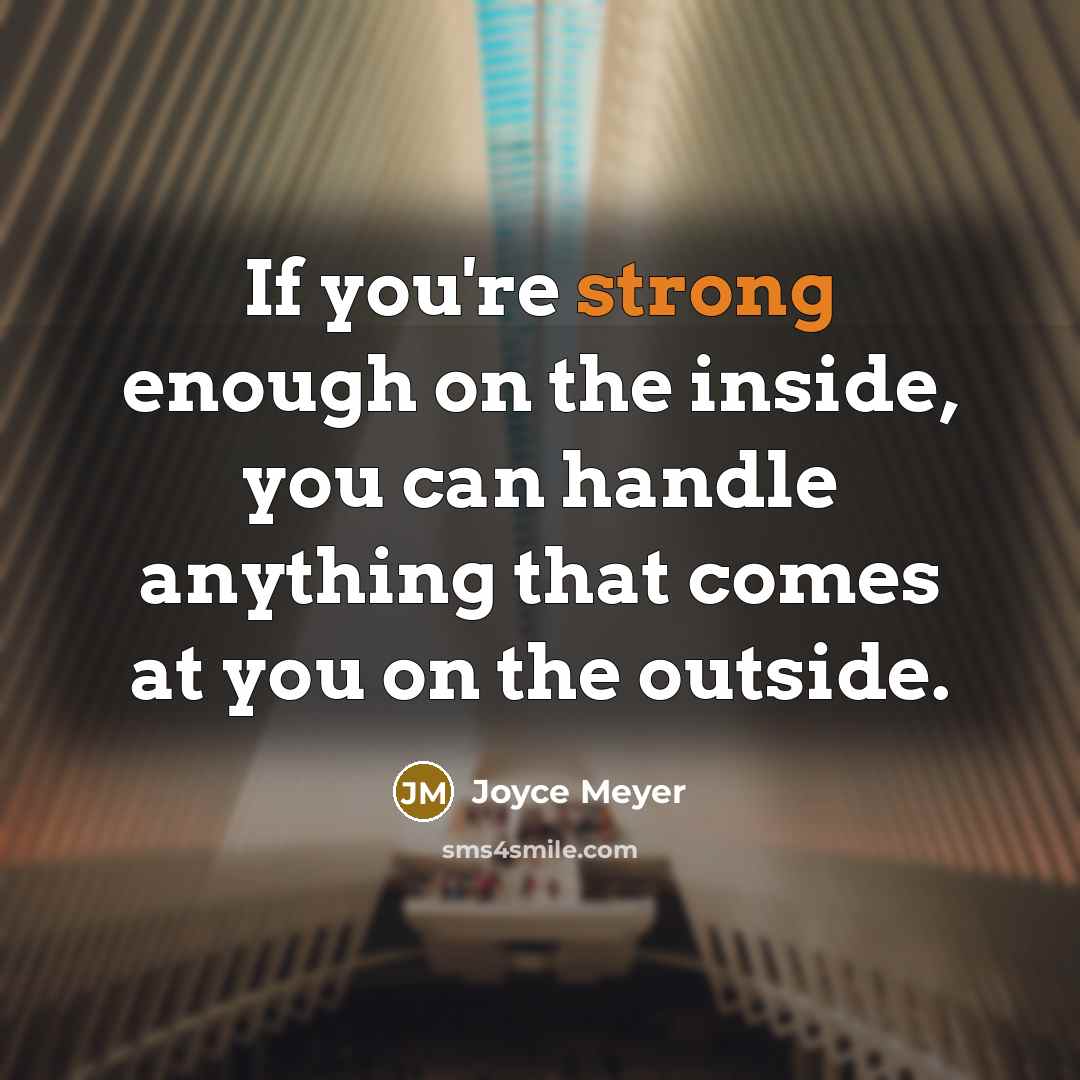“If you're strong enough on the inside, you can handle anything that comes at you on the outside.” quote by Joyce Meyer