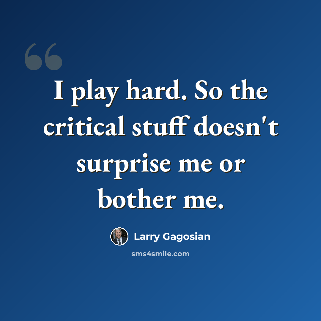 “I play hard. So the critical stuff doesn't surprise me or bother me.” quote by Larry Gagosian