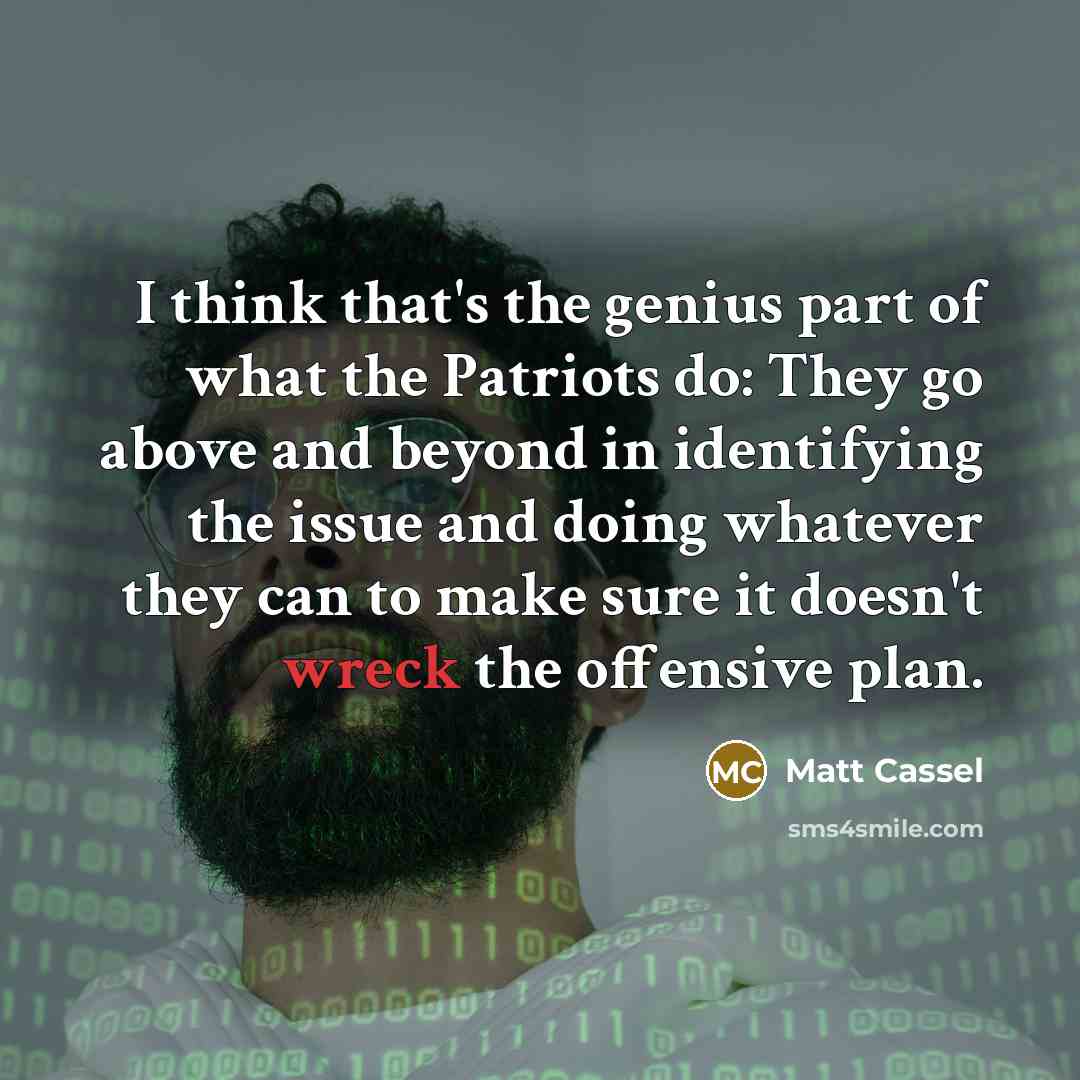 “I think that's the genius part of what the Patriots do: They go above and beyond in identifying the issue and doing whatever they can to make sure it doesn't wreck the offensive plan.” quote by Matt Cassel