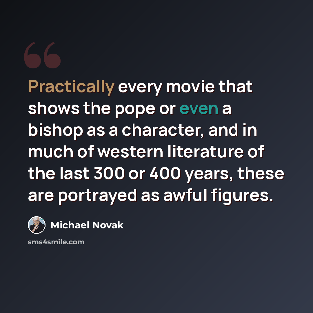 “Practically every movie that shows the pope or even a bishop as a character, and in much of western literature of the last 300 or 400 years, these are portrayed as awful figures.” quote by Michael Novak