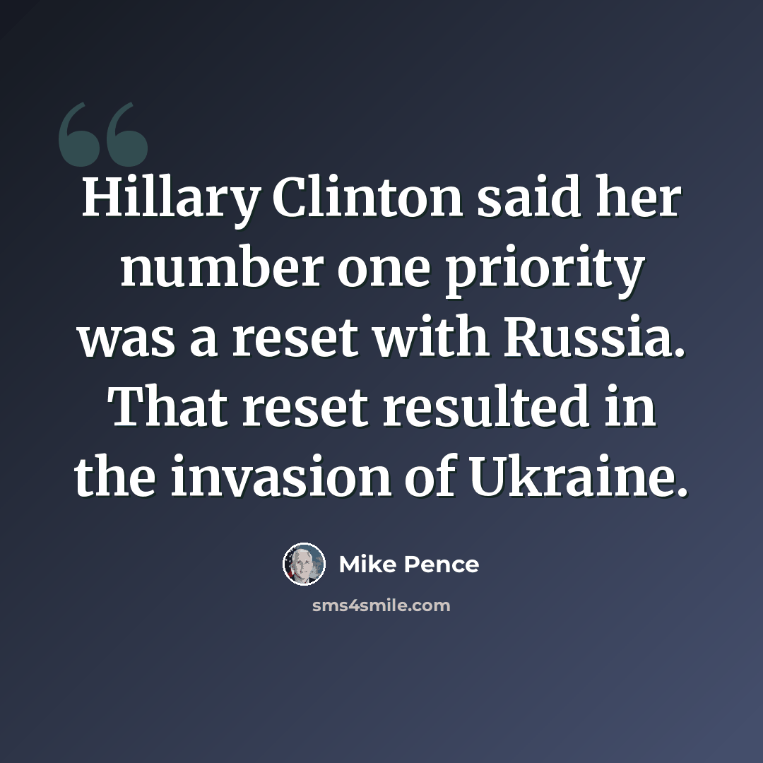 “Hillary Clinton said her number one priority was a reset with Russia. That reset resulted in the invasion of Ukraine.” quote by Mike Pence