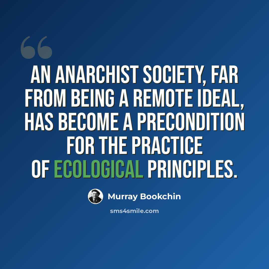 “An anarchist society, far from being a remote ideal, has become a precondition for the practice of ecological principles.” quote by Murray Bookchin