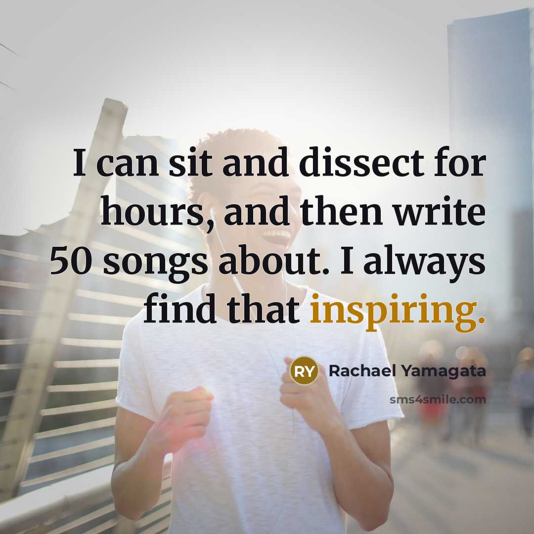 “I can sit and dissect for hours, and then write 50 songs about. I always find that inspiring.” quote by Rachael Yamagata