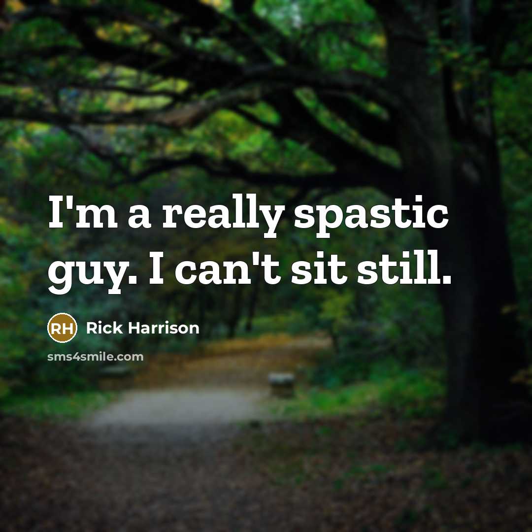 “I'm a really spastic guy. I can't sit still.” quote by Rick Harrison