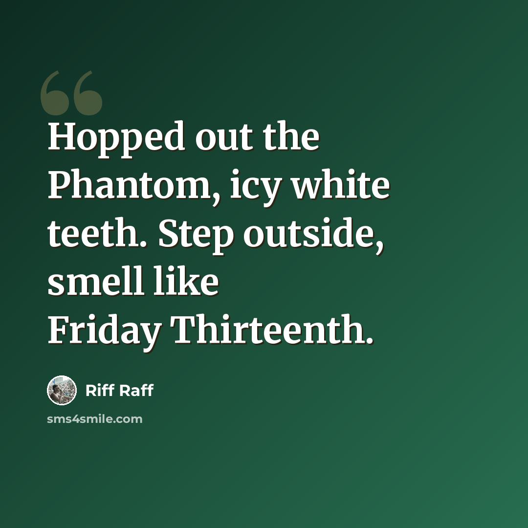 “Hopped out the Phantom, icy white teeth. Step outside, smell like Friday Thirteenth.” quote by Riff Raff