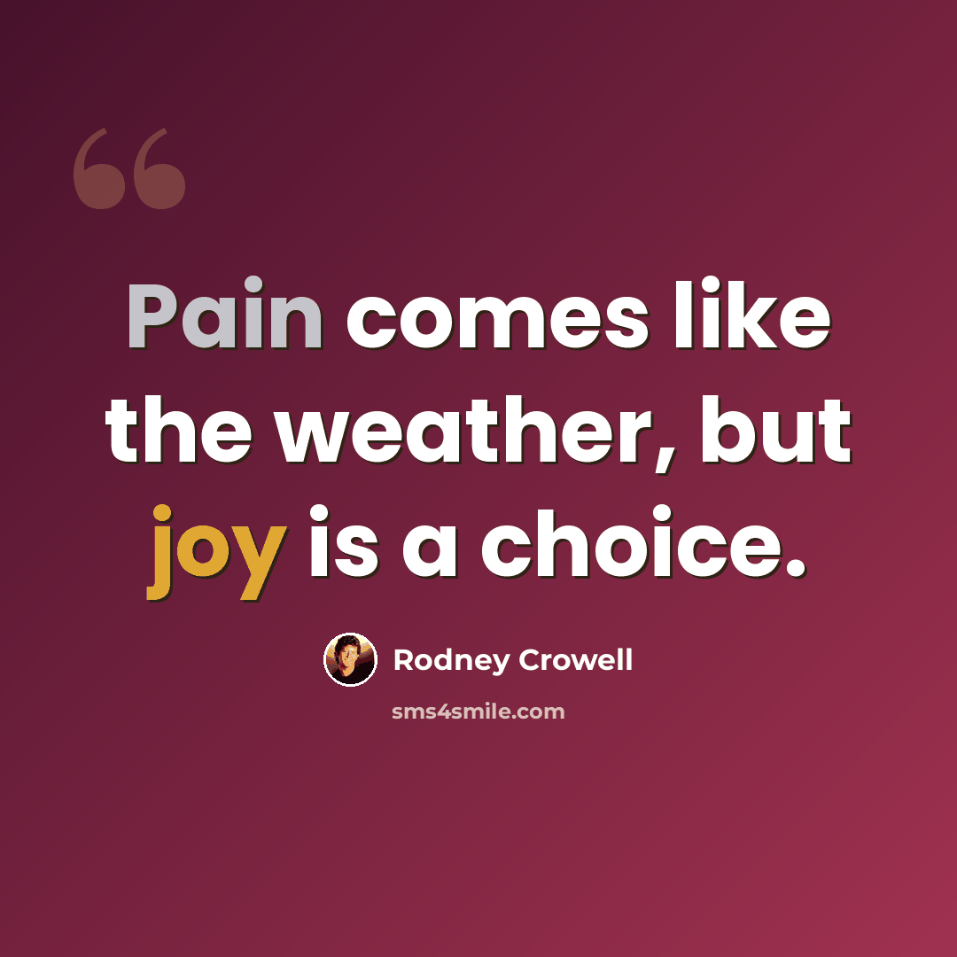 “Pain comes like the weather, but joy is a choice.” quote by Rodney Crowell