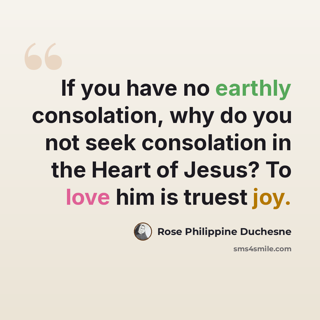 “If you have no earthly consolation, why do you not seek consolation in the Heart of Jesus? To love him is truest joy.” quote by Rose Philippine Duchesne