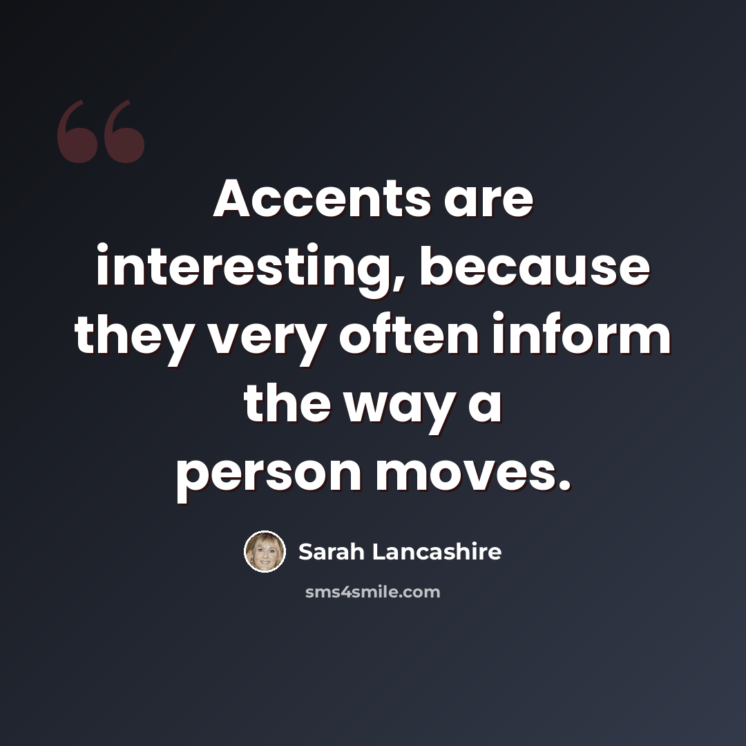 “Accents are interesting, because they very often inform the way a person moves.” quote by Sarah Lancashire