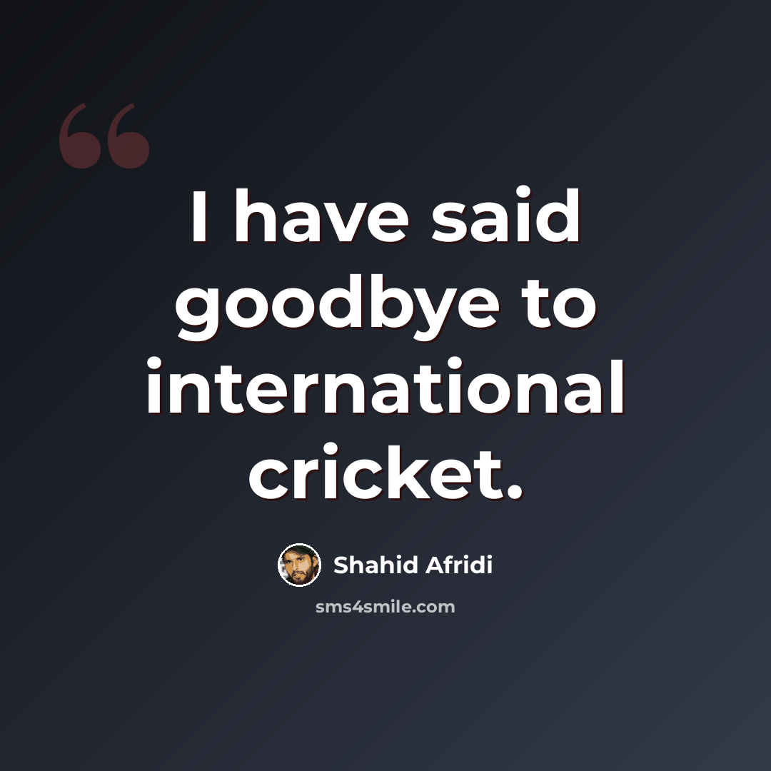 “I have said goodbye to international cricket.” quote by Shahid Afridi