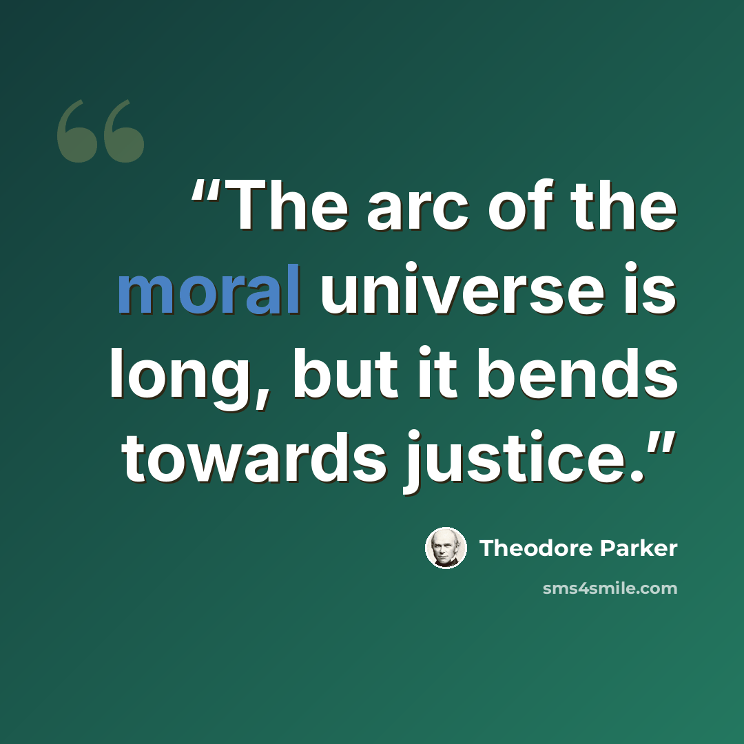 “The arc of the moral universe is long, but it bends towards justice.” quote by Theodore Parker
