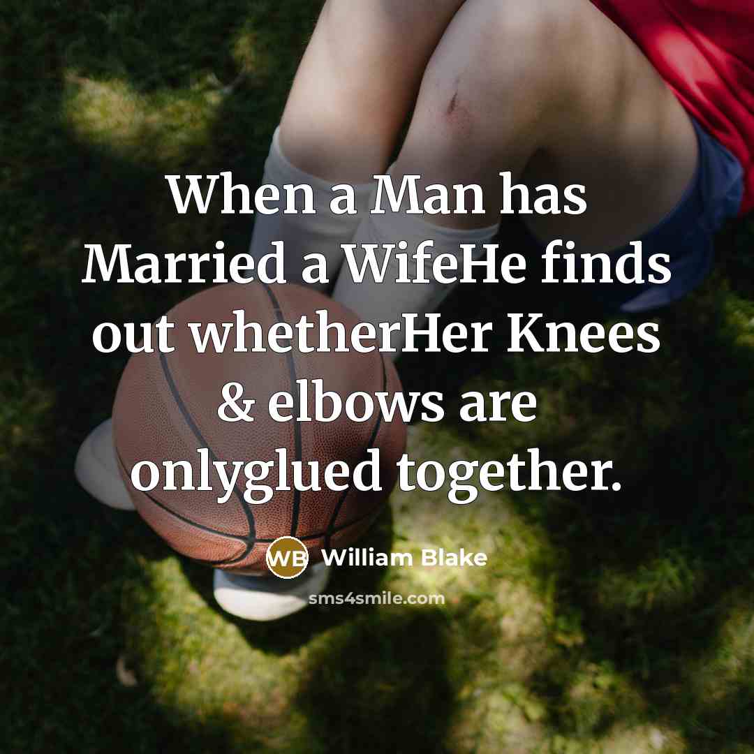 “When a Man has Married a WifeHe finds out whetherHer Knees & elbows are onlyglued together.” quote by William Blake