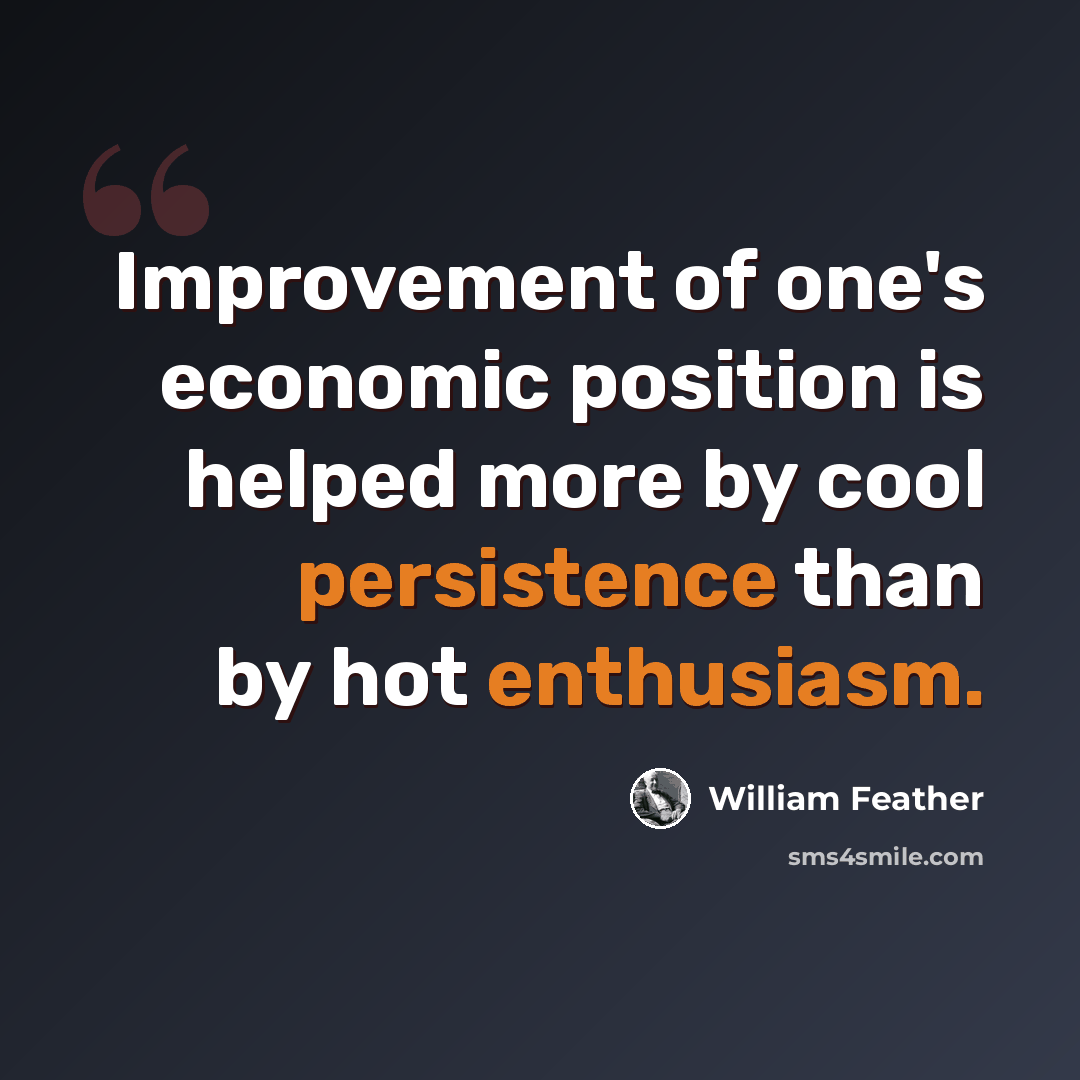 “Improvement of one's economic position is helped more by cool persistence than by hot enthusiasm.” quote by William Feather