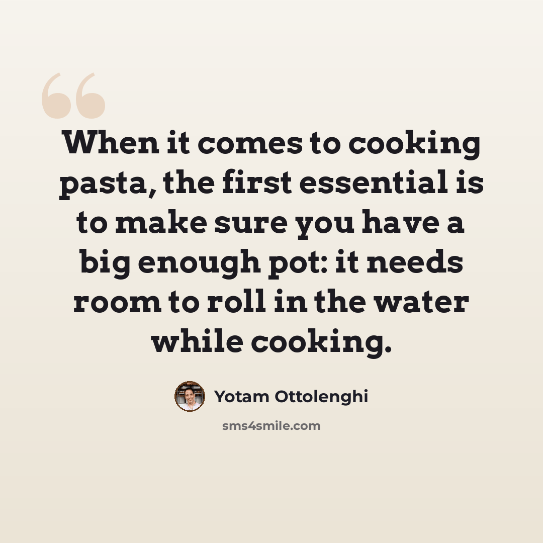 “When it comes to cooking pasta, the first essential is to make sure you have a big enough pot: it needs room to roll in the water while cooking.” quote by Yotam Ottolenghi