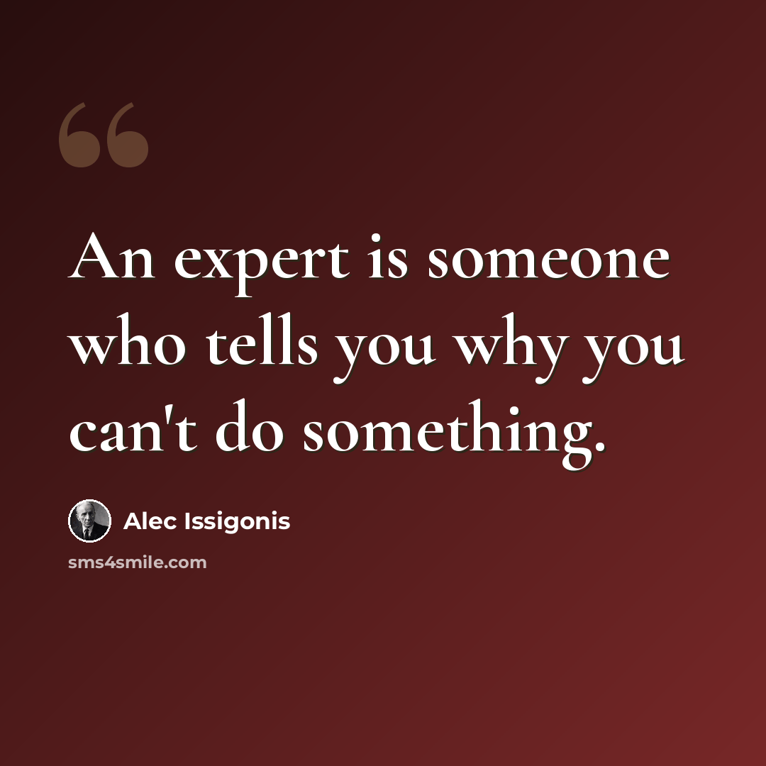 “An expert is someone who tells you why you can't do something.” quote by Alec Issigonis