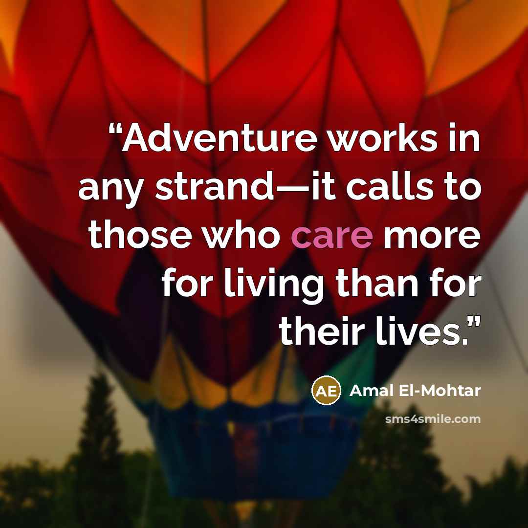 “Adventure works in any strand—it calls to those who care more for living than for their lives.” quote by Amal El-Mohtar