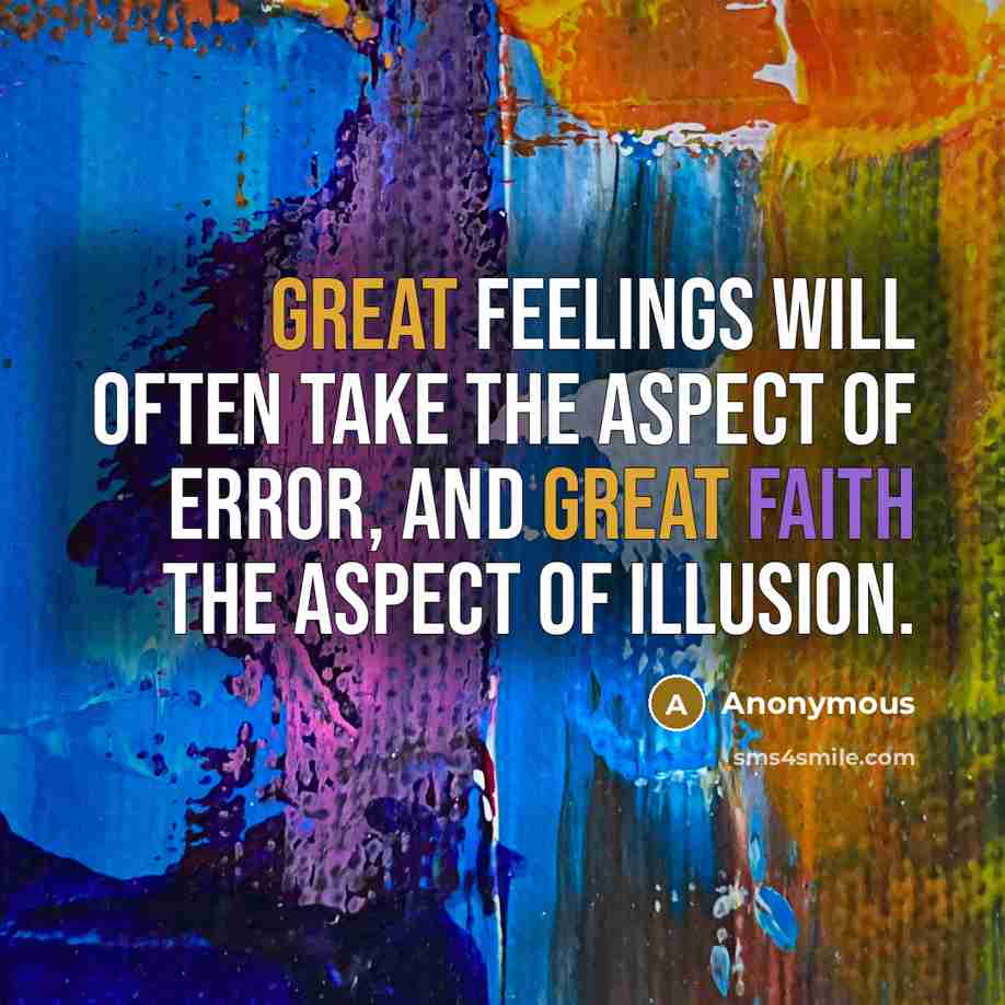 “Great feelings will often take the aspect of error, and great faith the aspect of illusion.” quote by Anonymous