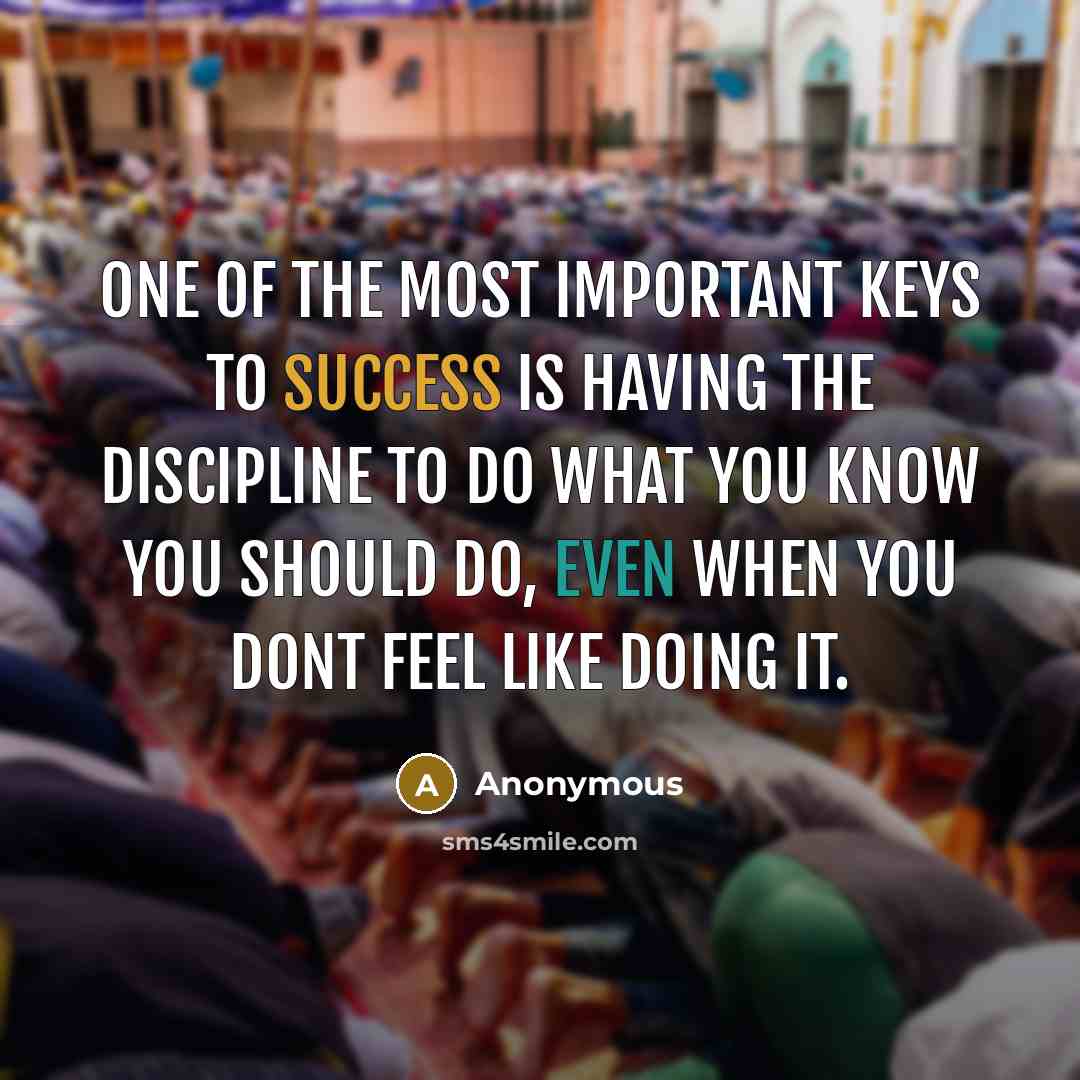 “One of the most important keys to Success is having the discipline to do what you know you should do, even when you dont feel like doing it.” quote by Anonymous