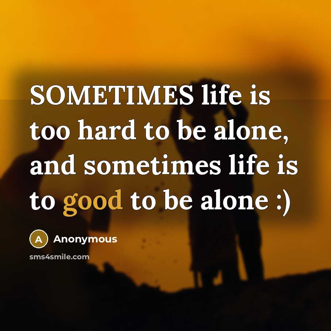 “SOMETIMES life is too hard to be alone, and sometimes life is to good to be alone :)” quote by Anonymous