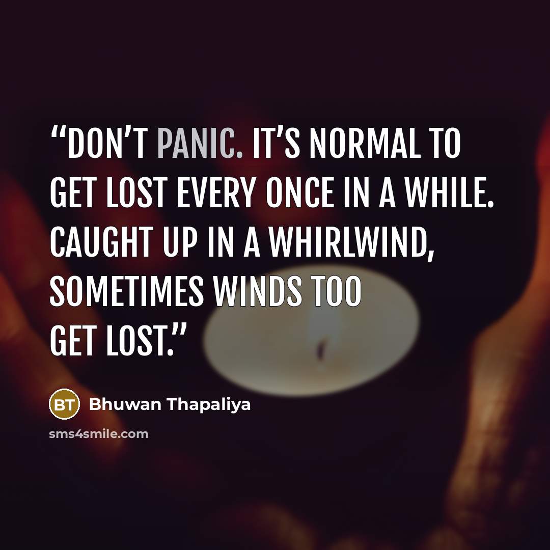 “Don’t panic. It’s normal to get lost every once in a while. Caught up in a whirlwind, sometimes winds too get lost.” quote by Bhuwan Thapaliya