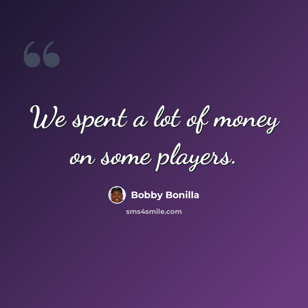 “We spent a lot of money on some players.” quote by Bobby Bonilla