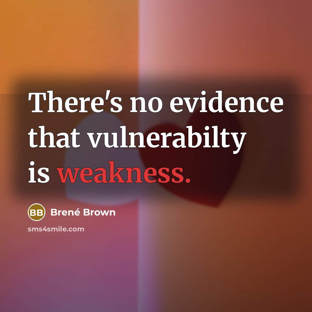 “There's no evidence that vulnerabilty is weakness.” quote by Brené Brown