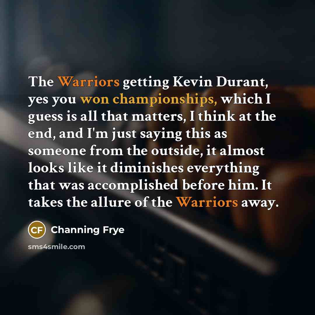 “The Warriors getting Kevin Durant, yes you won championships, which I guess is all that matters, I think at the end, and I'm just saying this as someone from the outside, it almost looks like it diminishes everything that was accomplished before him. It takes the allure of the Warriors away.” quote by Channing Frye