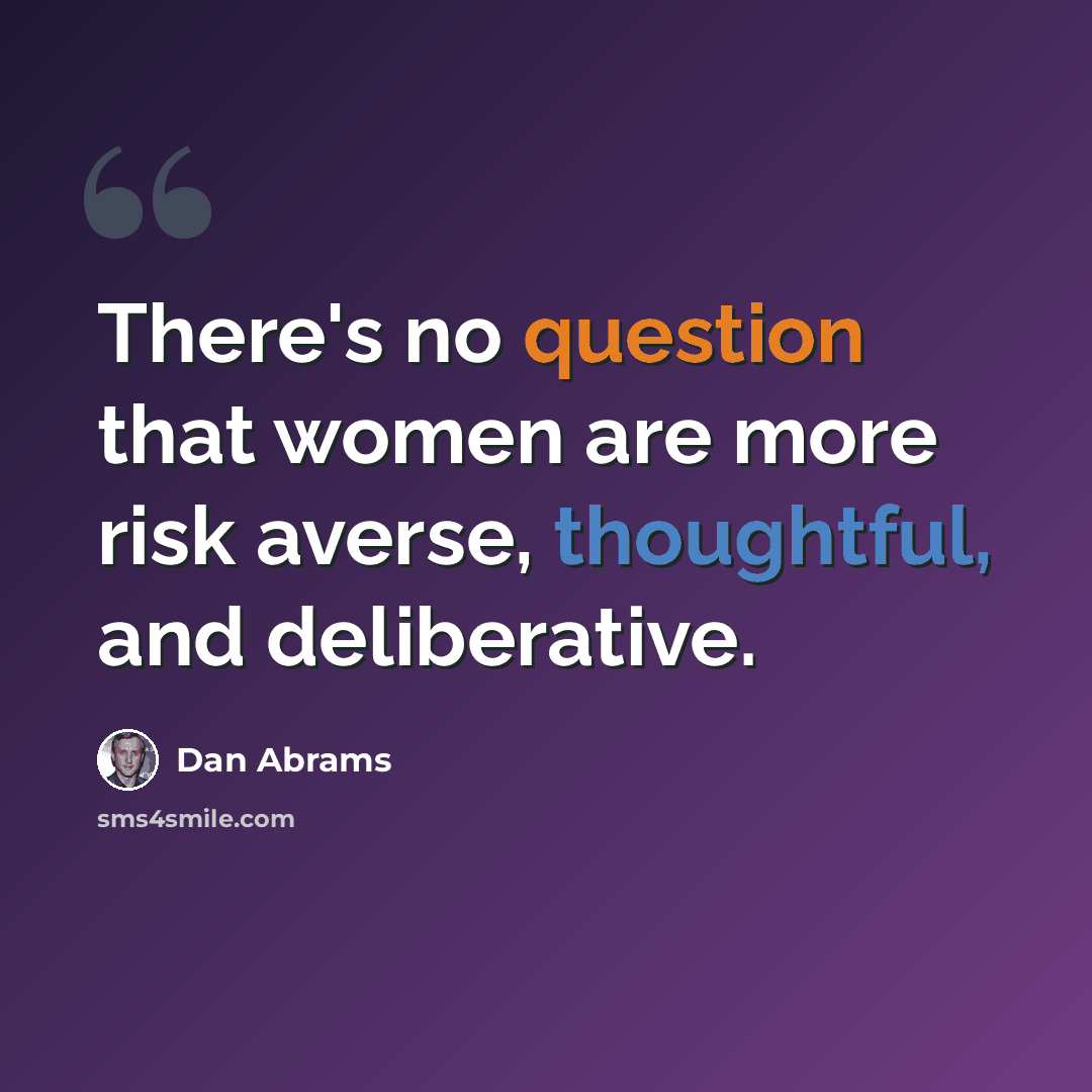 “There's no question that women are more risk averse, thoughtful, and deliberative.” quote by Dan Abrams