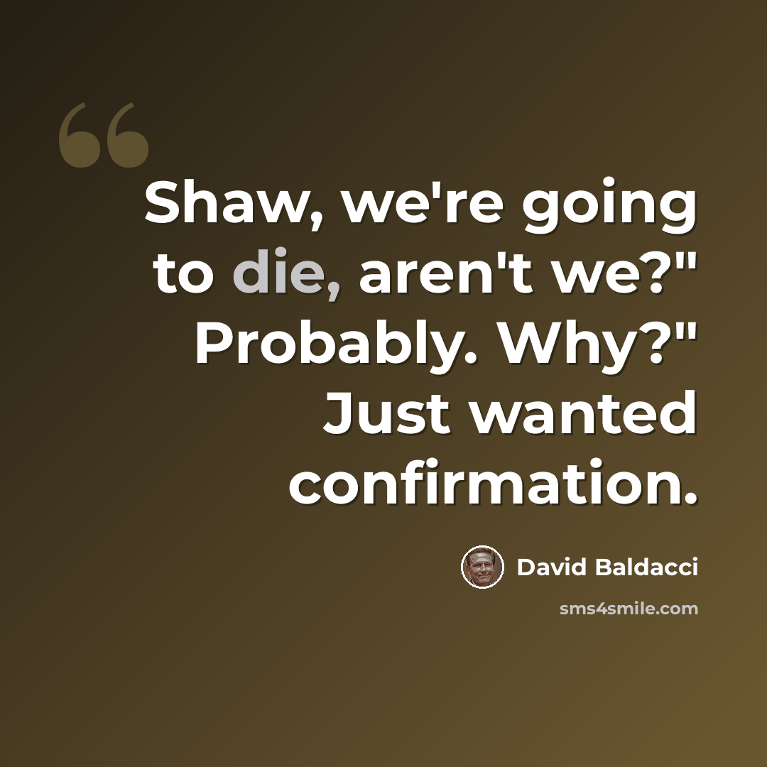 “Shaw, we're going to die, aren't we?" Probably. Why?" Just wanted confirmation.” quote by David Baldacci