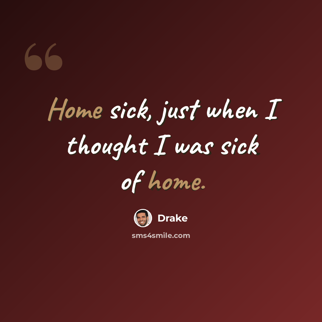 “Home sick, just when I thought I was sick of home.” quote by Drake