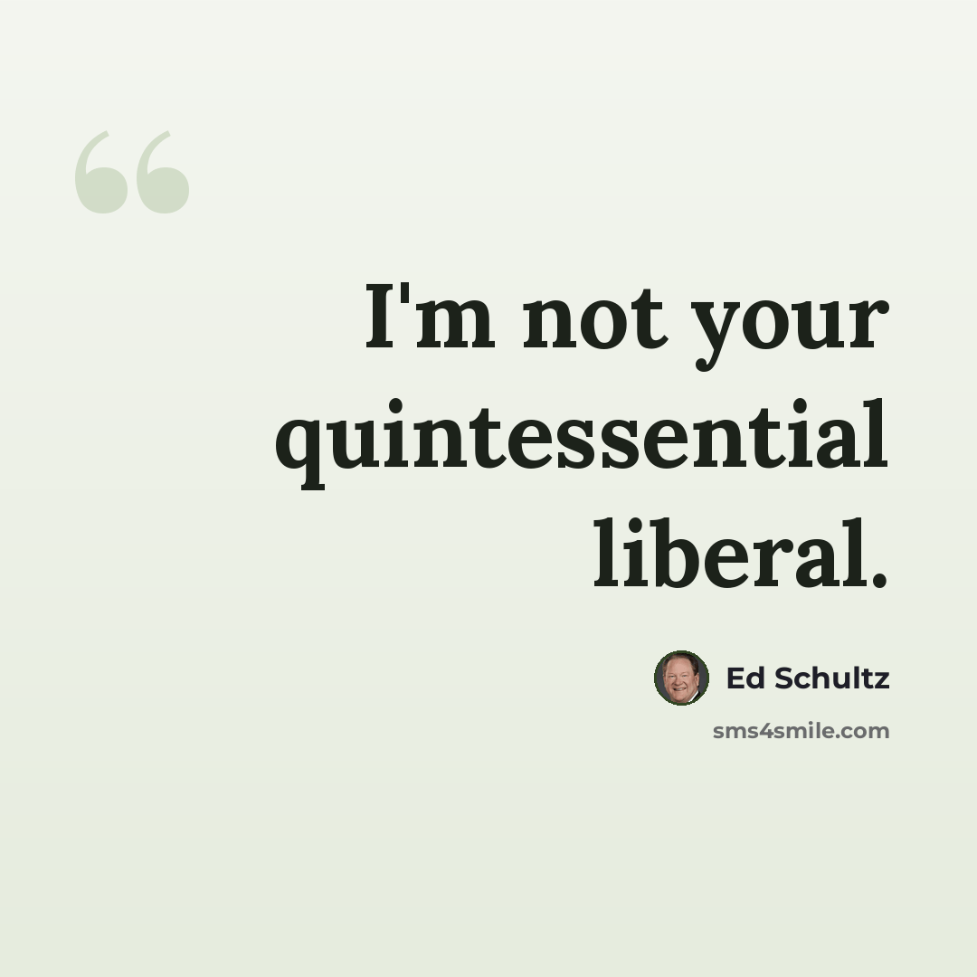 “I'm not your quintessential liberal.” quote by Ed Schultz