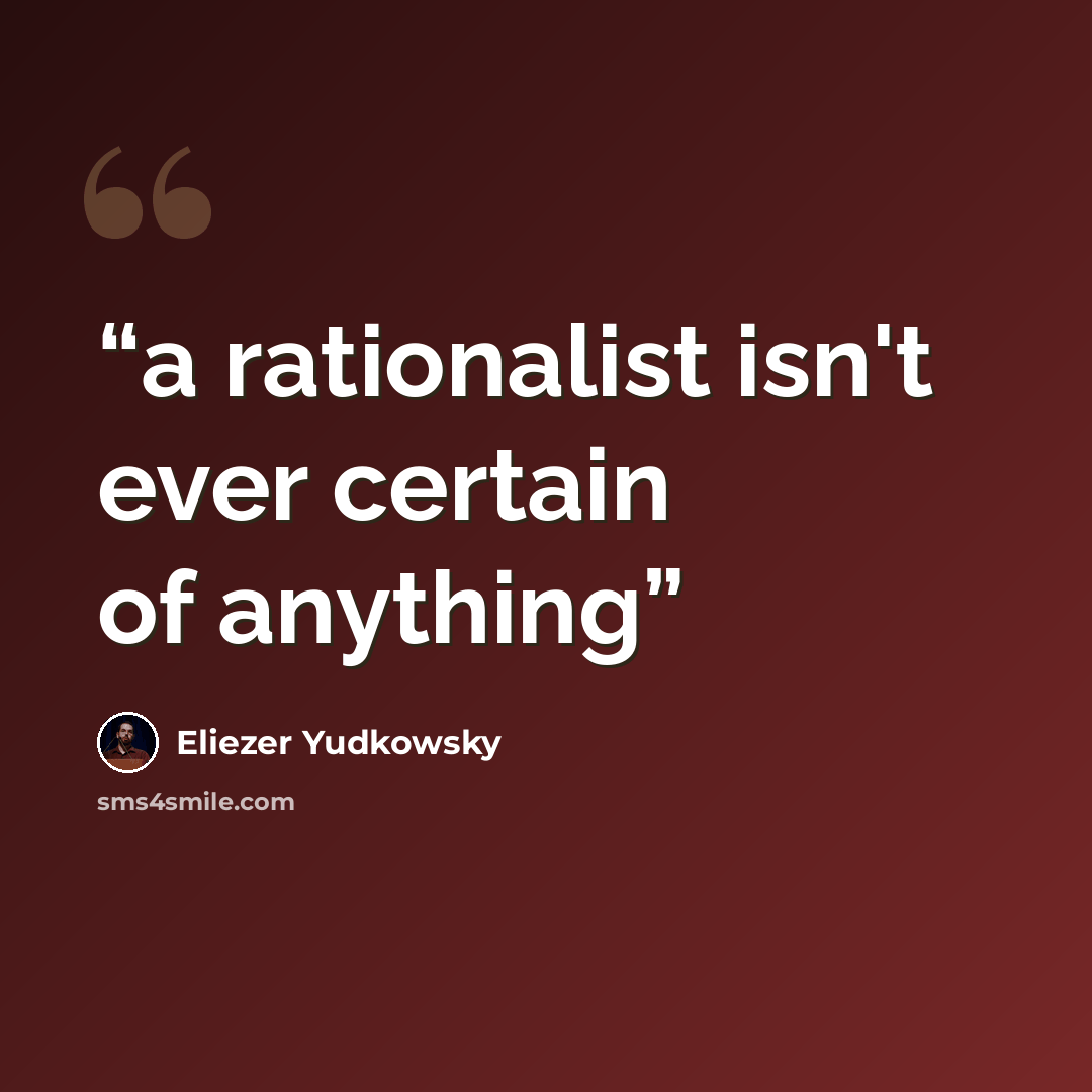 “a rationalist isn't ever certain of anything” quote by Eliezer Yudkowsky