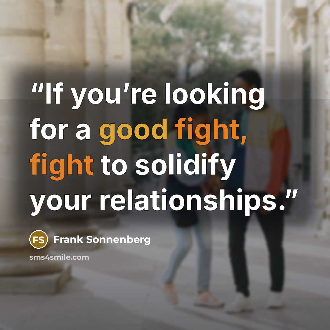 “If you’re looking for a good fight, fight to solidify your relationships.” quote by Frank Sonnenberg