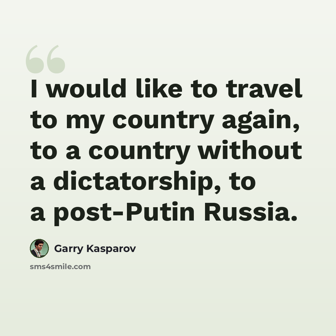 “I would like to travel to my country again, to a country without a dictatorship, to a post-Putin Russia.” quote by Garry Kasparov