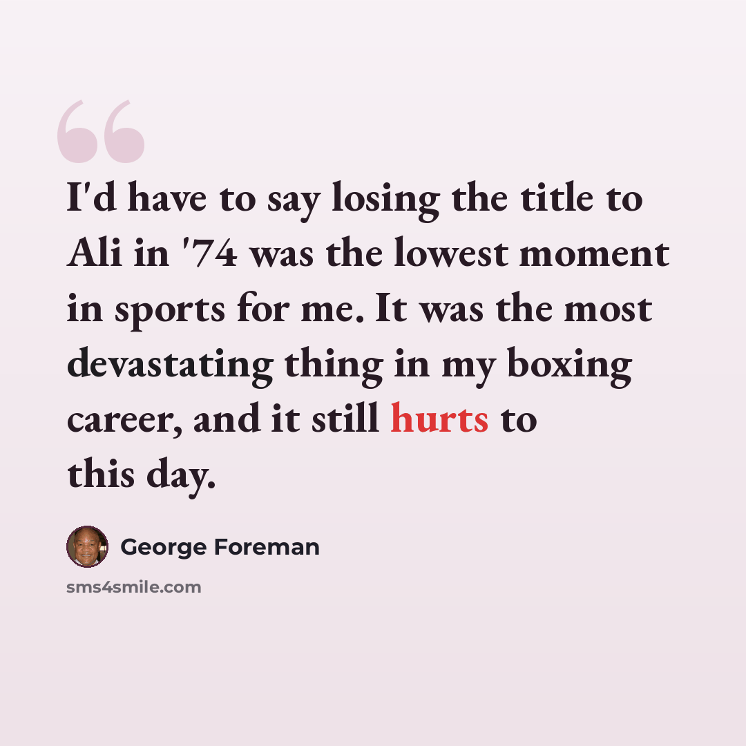 “I'd have to say losing the title to Ali in '74 was the lowest moment in sports for me. It was the most devastating thing in my boxing career, and it still hurts to this day.” quote by George Foreman