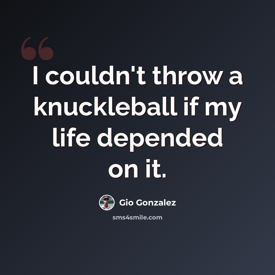“I couldn't throw a knuckleball if my life depended on it.” quote by Gio Gonzalez