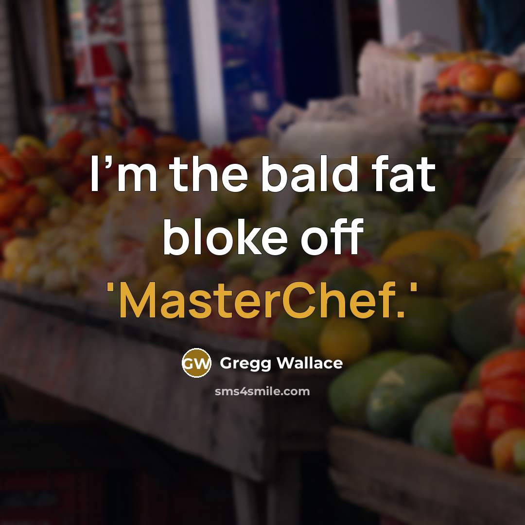 “I'm the bald fat bloke off 'MasterChef.'” quote by Gregg Wallace