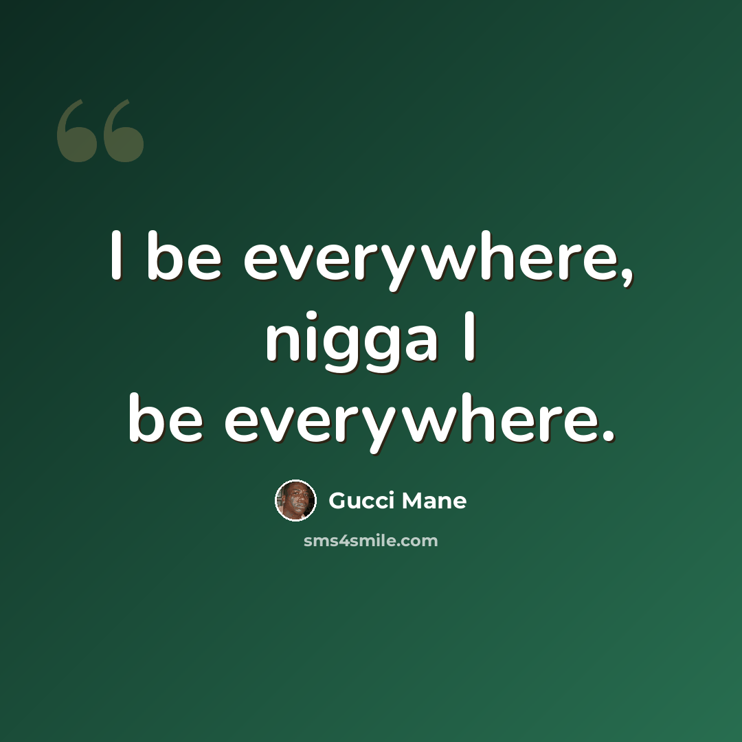 “I be everywhere, nigga I be everywhere.” quote by Gucci Mane