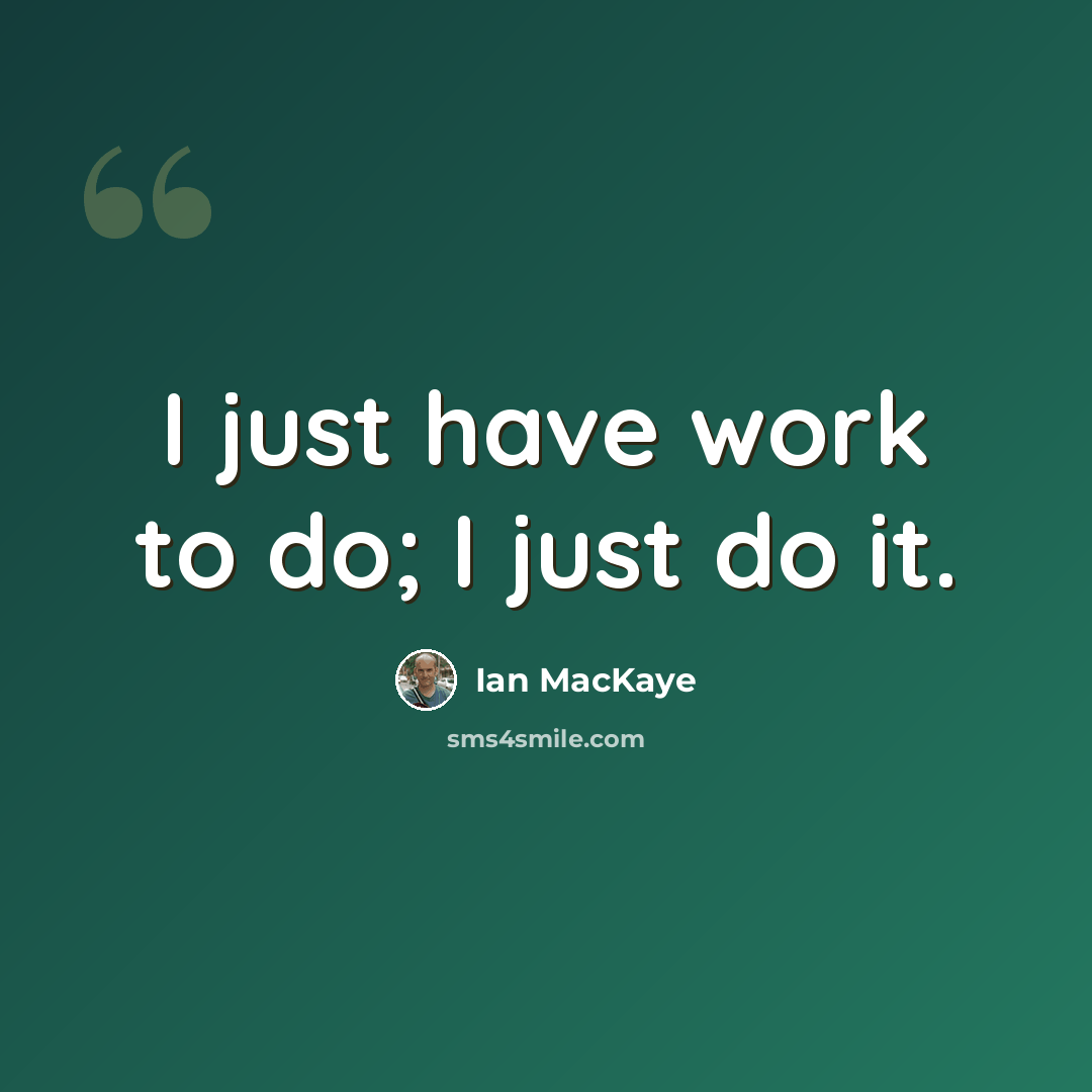 “I just have work to do; I just do it.” quote by Ian MacKaye